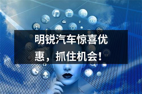 明锐汽车惊喜优惠，抓住机会！