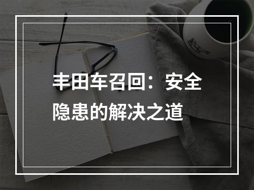 丰田车召回：安全隐患的解决之道