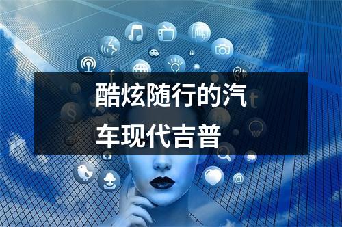 酷炫随行的汽车现代吉普