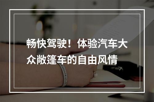 畅快驾驶！体验汽车大众敞篷车的自由风情
