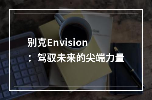 别克Envision：驾驭未来的尖端力量
