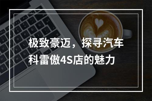 极致豪迈，探寻汽车科雷傲4S店的魅力
