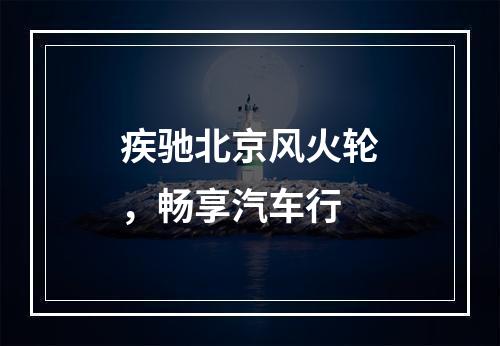 疾驰北京风火轮，畅享汽车行