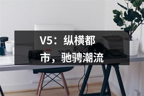 V5：纵横都市，驰骋潮流