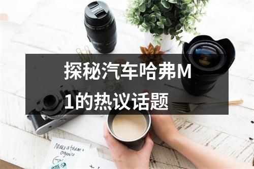 探秘汽车哈弗M1的热议话题