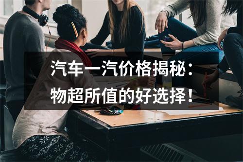 汽车一汽价格揭秘：物超所值的好选择！