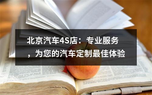 北京汽车4S店：专业服务，为您的汽车定制最佳体验