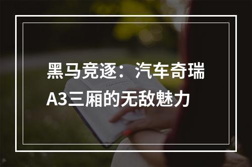 黑马竞逐：汽车奇瑞A3三厢的无敌魅力