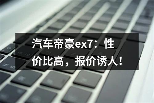 汽车帝豪ex7：性价比高，报价诱人！