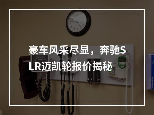 豪车风采尽显，奔驰SLR迈凯轮报价揭秘