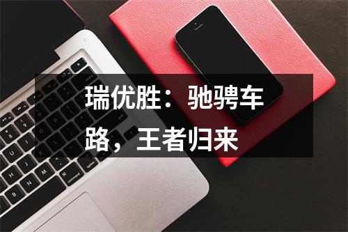 瑞优胜：驰骋车路，王者归来
