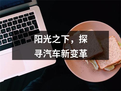 阳光之下，探寻汽车新变革