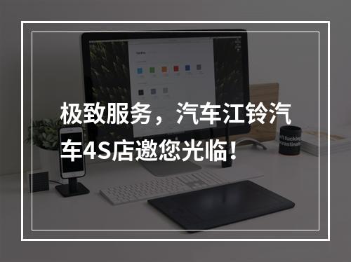极致服务，汽车江铃汽车4S店邀您光临！