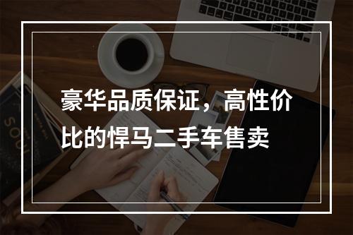 豪华品质保证，高性价比的悍马二手车售卖