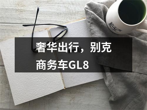 奢华出行，别克商务车GL8