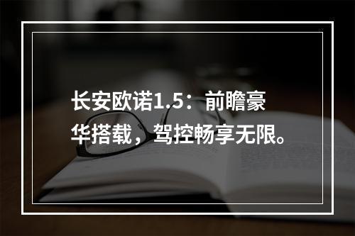 长安欧诺1.5：前瞻豪华搭载，驾控畅享无限。
