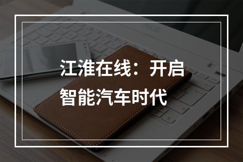 江淮在线：开启智能汽车时代