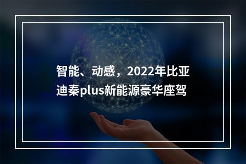 智能、动感，2022年比亚迪秦plus新能源豪华座驾