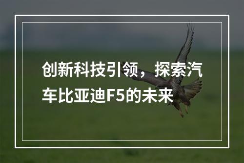 创新科技引领，探索汽车比亚迪F5的未来