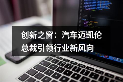 创新之窗：汽车迈凯伦总裁引领行业新风向