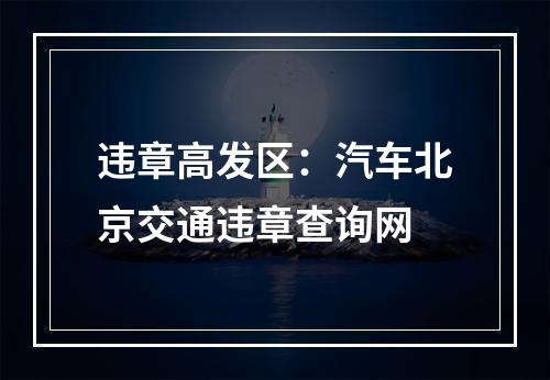 违章高发区：汽车北京交通违章查询网