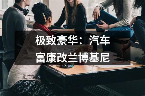极致豪华：汽车富康改兰博基尼