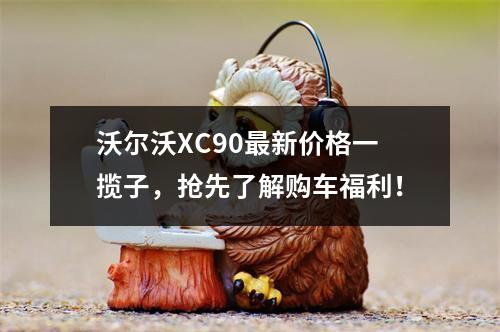 沃尔沃XC90最新价格一揽子，抢先了解购车福利！