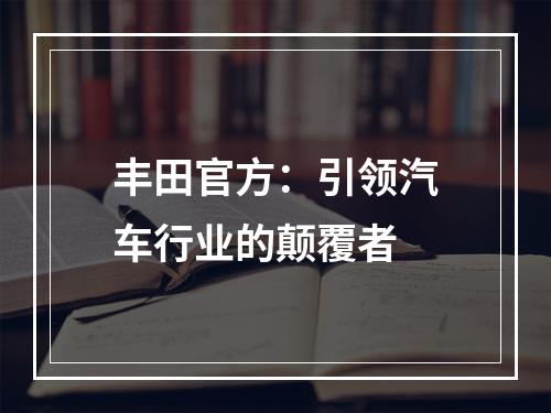 丰田官方：引领汽车行业的颠覆者