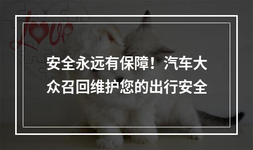 安全永远有保障！汽车大众召回维护您的出行安全
