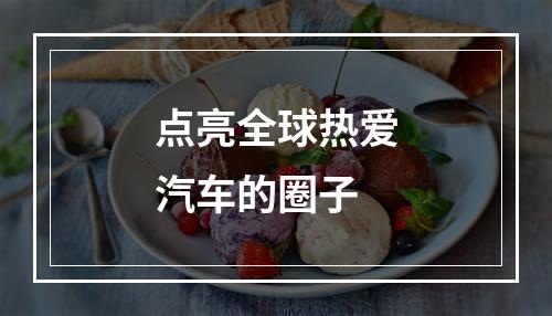 点亮全球热爱汽车的圈子