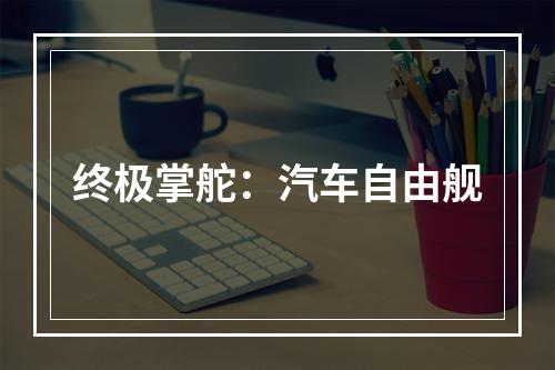 终极掌舵：汽车自由舰