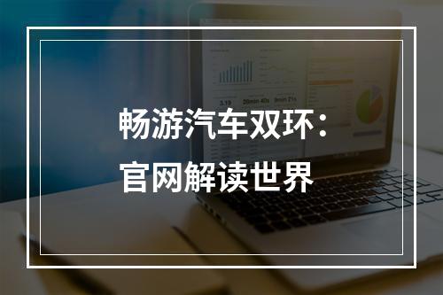 畅游汽车双环：官网解读世界