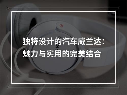 独特设计的汽车威兰达：魅力与实用的完美结合
