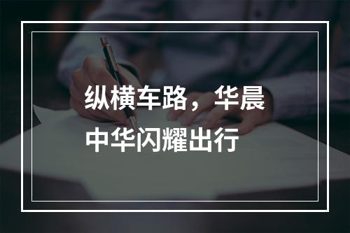 纵横车路，华晨中华闪耀出行