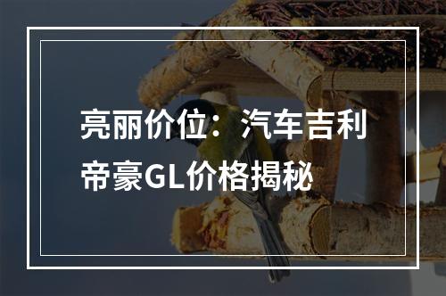 亮丽价位：汽车吉利帝豪GL价格揭秘