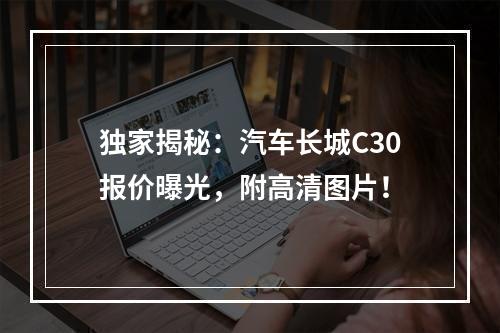 独家揭秘：汽车长城C30报价曝光，附高清图片！