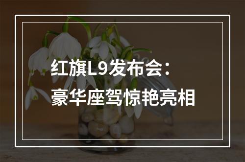 红旗L9发布会：豪华座驾惊艳亮相