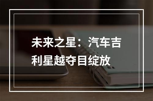 未来之星：汽车吉利星越夺目绽放