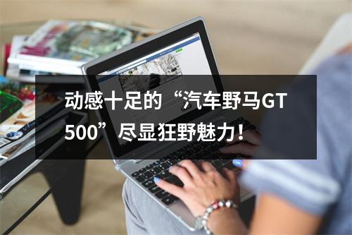动感十足的“汽车野马GT500”尽显狂野魅力！