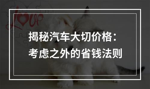 揭秘汽车大切价格：考虑之外的省钱法则