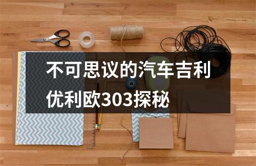 不可思议的汽车吉利优利欧303探秘