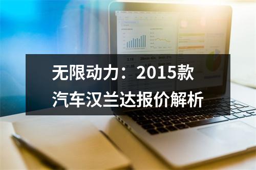 无限动力：2015款汽车汉兰达报价解析