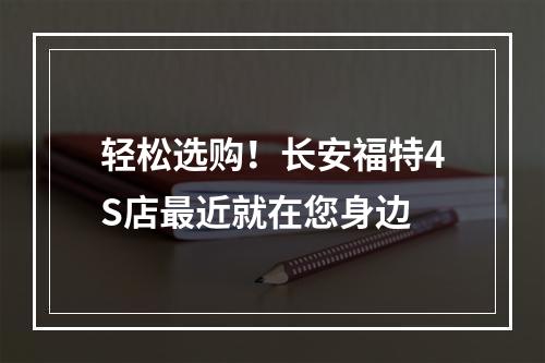轻松选购！长安福特4S店最近就在您身边