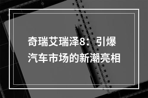 奇瑞艾瑞泽8：引爆汽车市场的新潮亮相