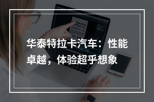 华泰特拉卡汽车：性能卓越，体验超乎想象