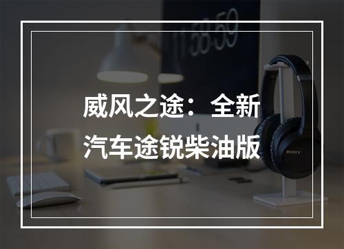威风之途：全新汽车途锐柴油版