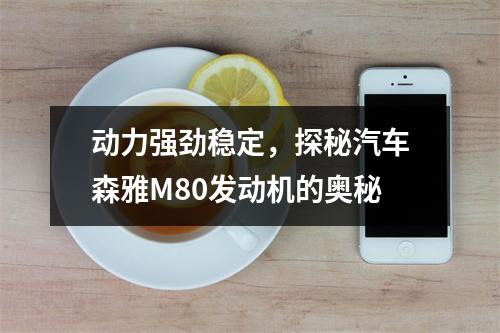 动力强劲稳定，探秘汽车森雅M80发动机的奥秘