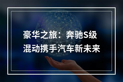 豪华之旅：奔驰S级混动携手汽车新未来