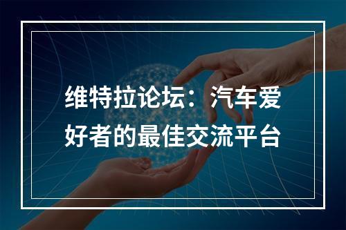 维特拉论坛：汽车爱好者的最佳交流平台