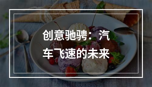 创意驰骋：汽车飞速的未来